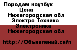 Породам ноутбук Lenovo › Цена ­ 12 000 - Нижегородская обл. Электро-Техника » Электроника   . Нижегородская обл.